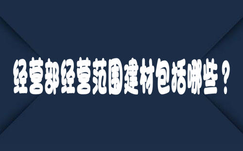 經營部經營范圍建材包括哪些？