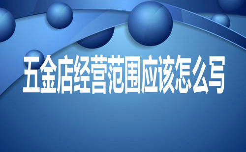 五金店經(jīng)營(yíng)范圍應(yīng)該怎么寫(xiě)