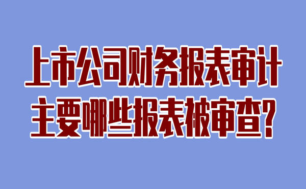 上市公司財務報表審計主要哪些報表會被審查?