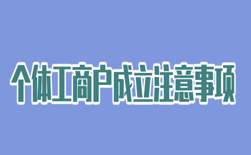 個體工商戶成立注意事項有哪些？