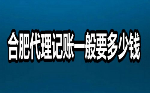 合肥代理記賬一般要多少錢？